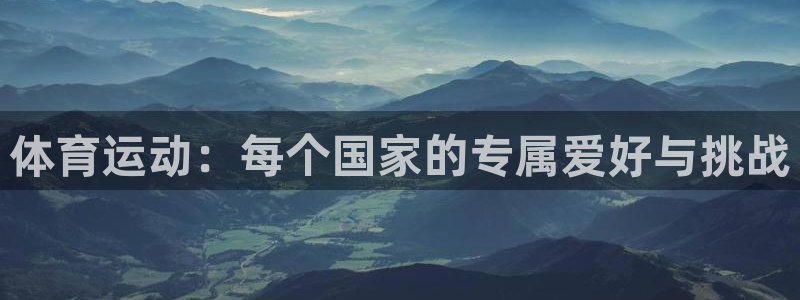 三亿体育网：体育运动：每个国家的专属爱好与挑战