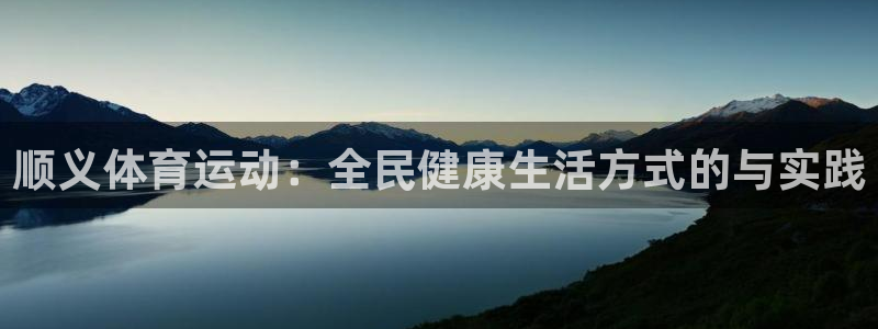 三亿体育：顺义体育运动：全民健康生活方式的与实践