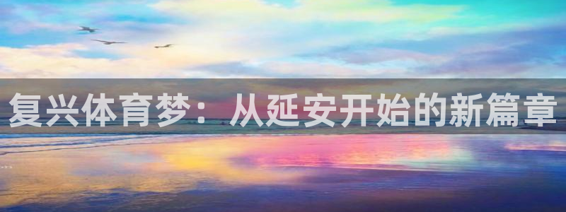 三亿体育：复兴体育梦：从延安开始的新篇章
