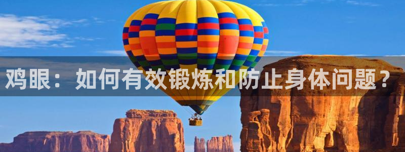 三亿体育网页版：鸡眼：如何有效锻炼和防止身体问题？