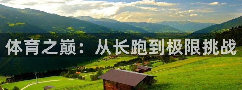 三亿体育网页版：体育之巅：从长跑到极限挑战
